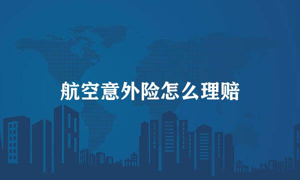 航空意外险怎么理赔