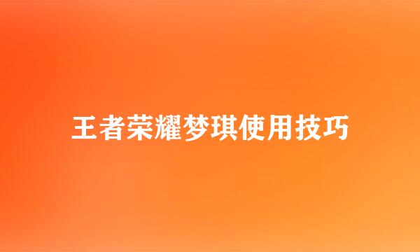 王者荣耀梦琪使用技巧