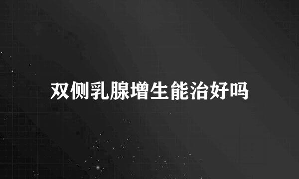双侧乳腺增生能治好吗