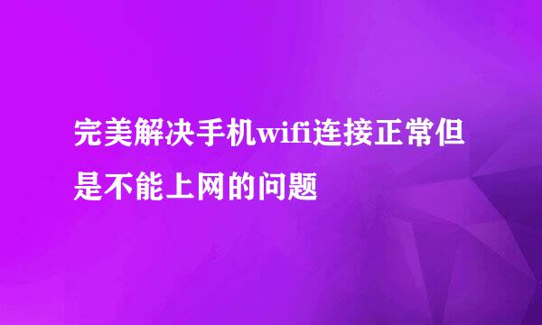 完美解决手机wifi连接正常但是不能上网的问题