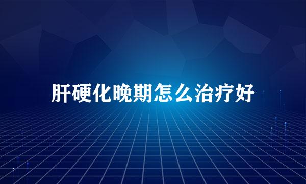 肝硬化晚期怎么治疗好