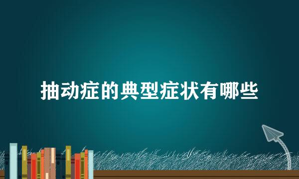 抽动症的典型症状有哪些
