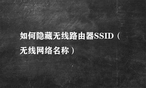 如何隐藏无线路由器SSID（无线网络名称）