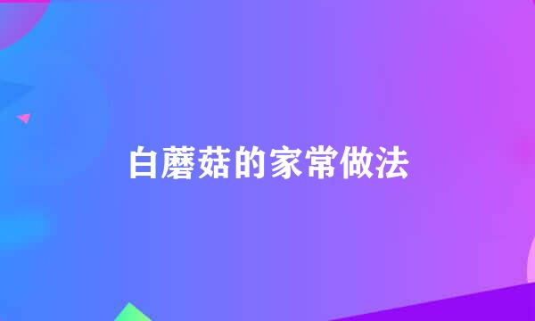 白蘑菇的家常做法