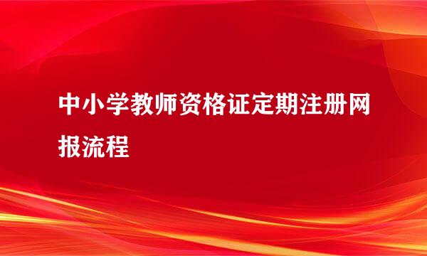 中小学教师资格证定期注册网报流程