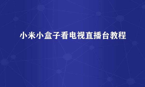 小米小盒子看电视直播台教程