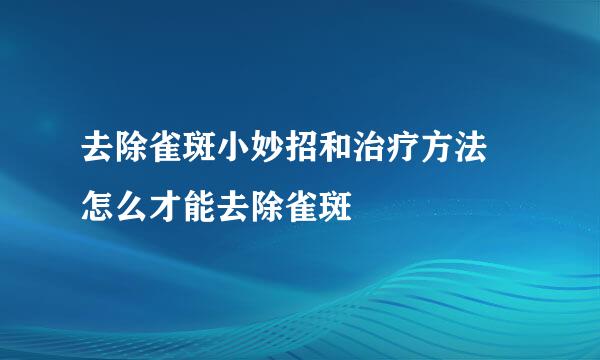 去除雀斑小妙招和治疗方法 怎么才能去除雀斑