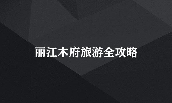 丽江木府旅游全攻略