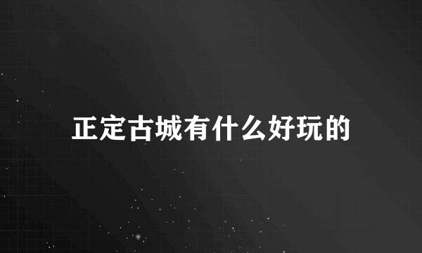 正定古城有什么好玩的