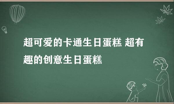超可爱的卡通生日蛋糕 超有趣的创意生日蛋糕
