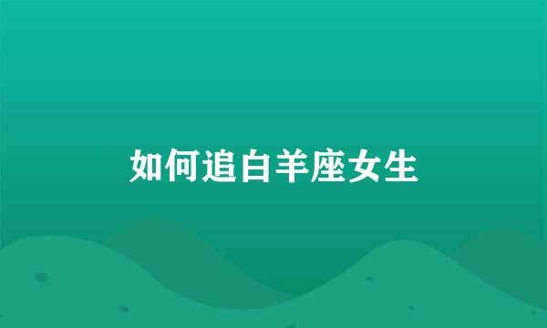如何追白羊座女生