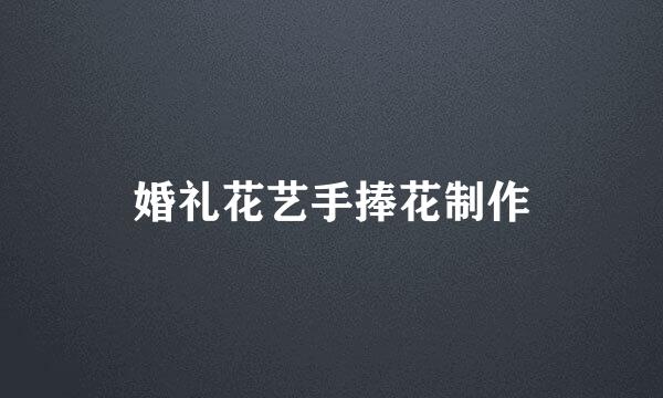 婚礼花艺手捧花制作