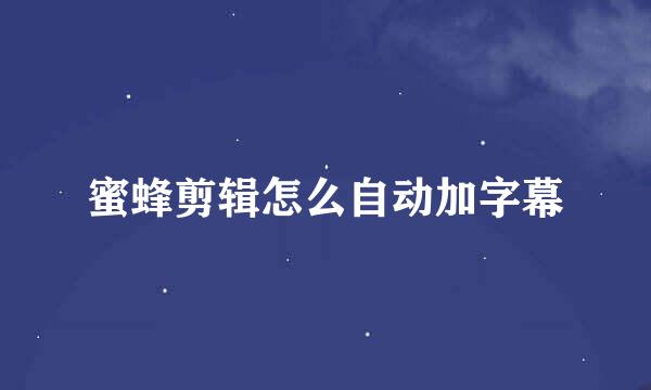 蜜蜂剪辑怎么自动加字幕