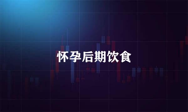 怀孕后期饮食