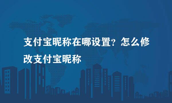 支付宝昵称在哪设置？怎么修改支付宝昵称
