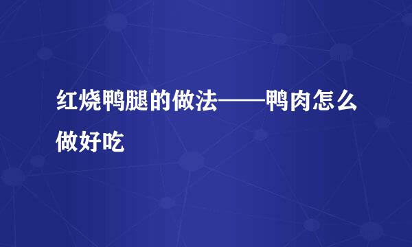 红烧鸭腿的做法——鸭肉怎么做好吃