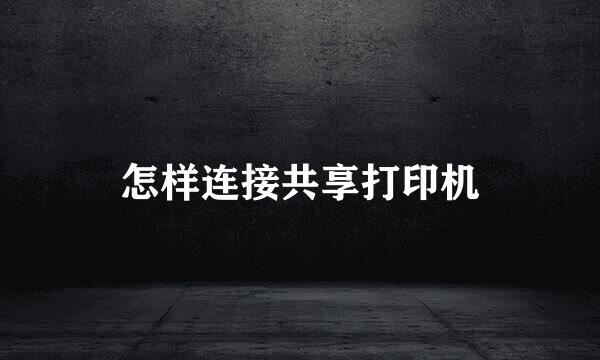 怎样连接共享打印机