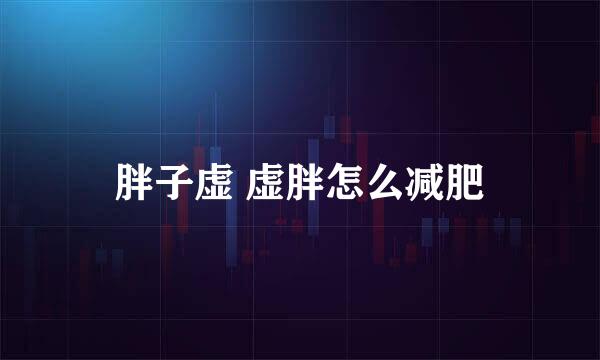 胖子虚 虚胖怎么减肥