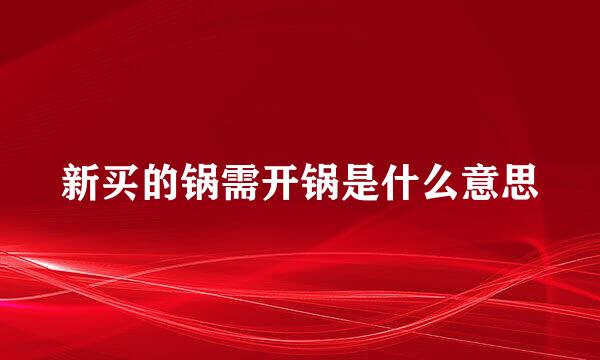 新买的锅需开锅是什么意思