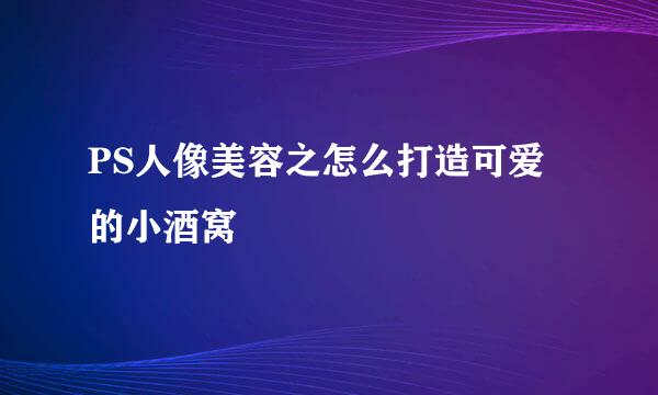 PS人像美容之怎么打造可爱的小酒窝