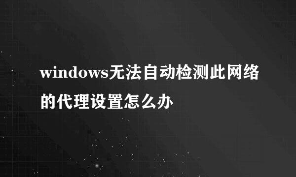 windows无法自动检测此网络的代理设置怎么办