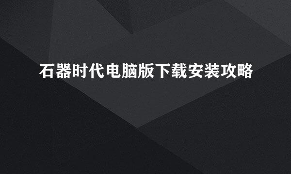 石器时代电脑版下载安装攻略