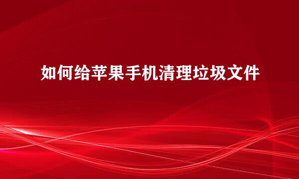 如何给苹果手机清理垃圾文件