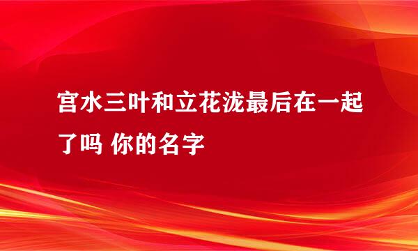 宫水三叶和立花泷最后在一起了吗 你的名字
