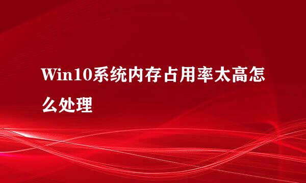 Win10系统内存占用率太高怎么处理
