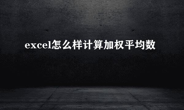excel怎么样计算加权平均数