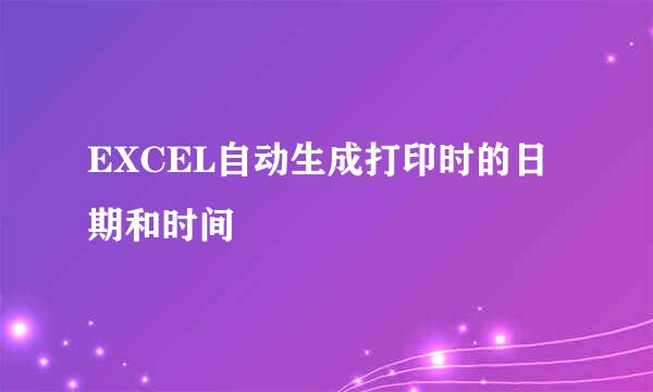 EXCEL自动生成打印时的日期和时间