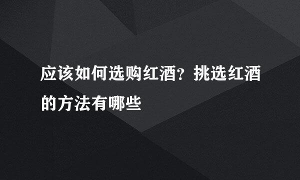 应该如何选购红酒？挑选红酒的方法有哪些