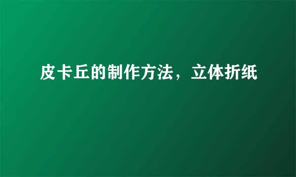 皮卡丘的制作方法，立体折纸