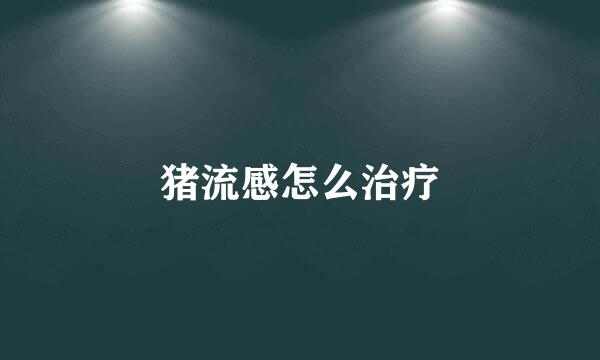 猪流感怎么治疗