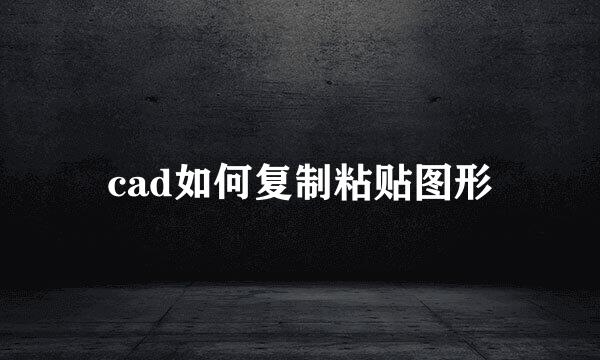 cad如何复制粘贴图形