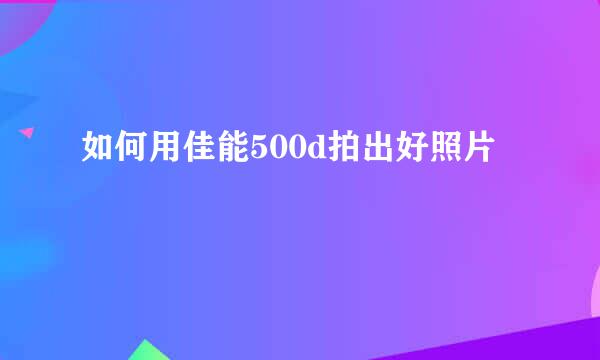如何用佳能500d拍出好照片