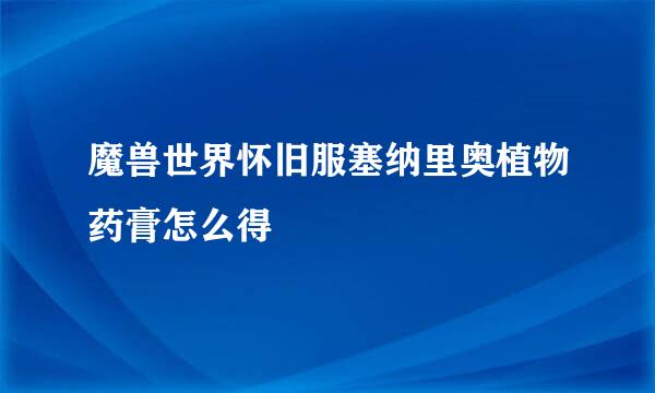 魔兽世界怀旧服塞纳里奥植物药膏怎么得