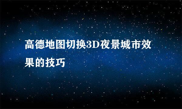 高德地图切换3D夜景城市效果的技巧