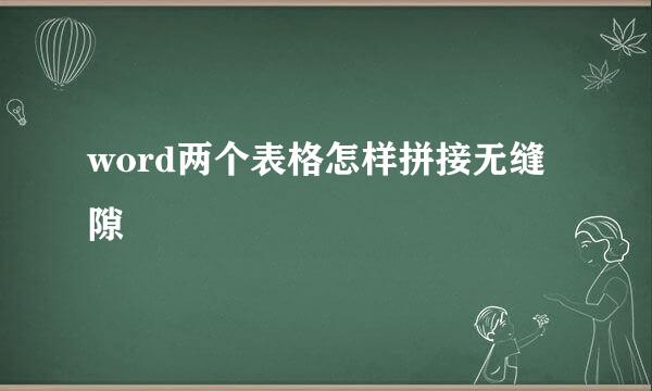 word两个表格怎样拼接无缝隙