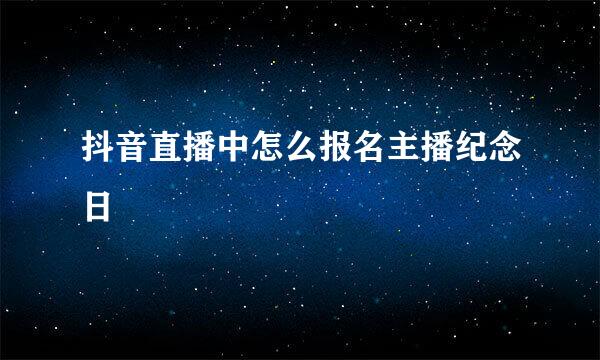 抖音直播中怎么报名主播纪念日