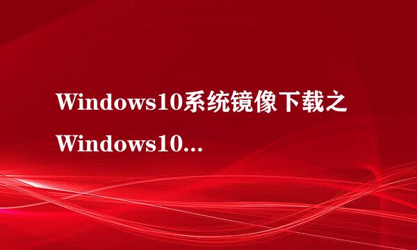 Windows10系统镜像下载之Windows10升级助手下载