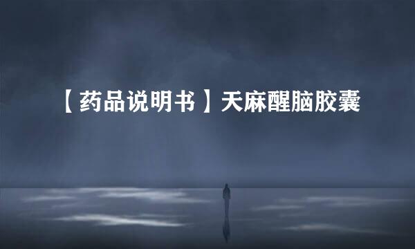 【药品说明书】天麻醒脑胶囊