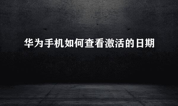 华为手机如何查看激活的日期
