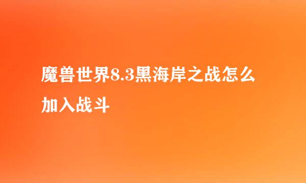 魔兽世界8.3黑海岸之战怎么加入战斗