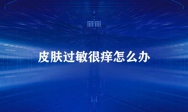 皮肤过敏很痒怎么办