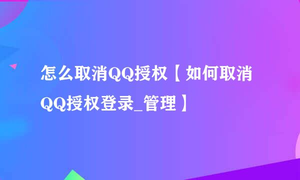 怎么取消QQ授权【如何取消QQ授权登录_管理】