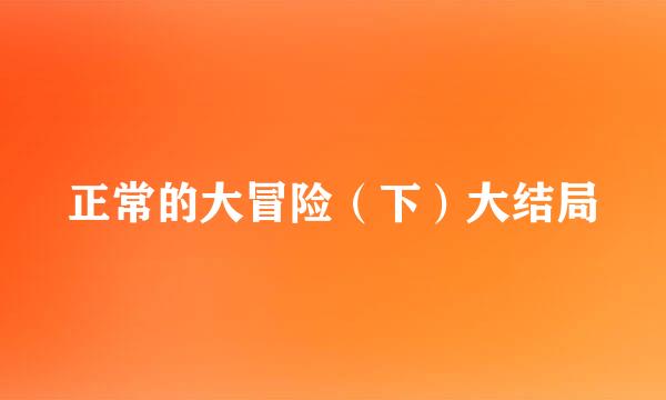 正常的大冒险（下）大结局