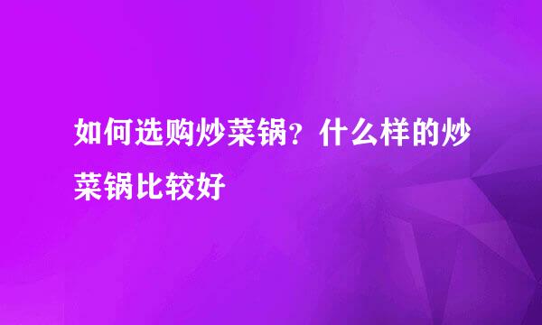 如何选购炒菜锅？什么样的炒菜锅比较好