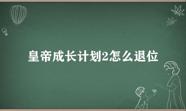 皇帝成长计划2怎么退位