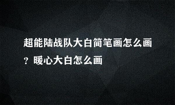 超能陆战队大白简笔画怎么画？暖心大白怎么画